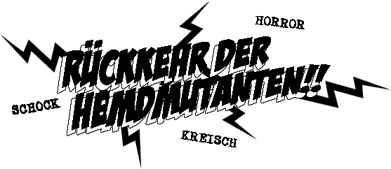 Rückkehr der Hemdmutanten!!